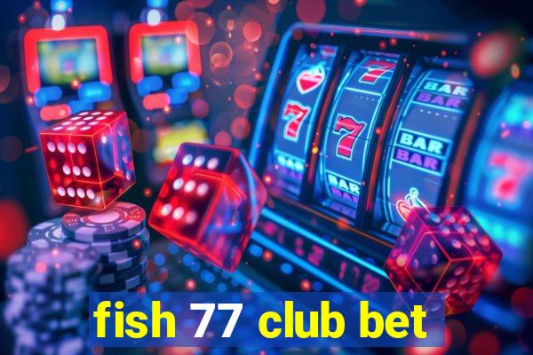 fish 77 club bet